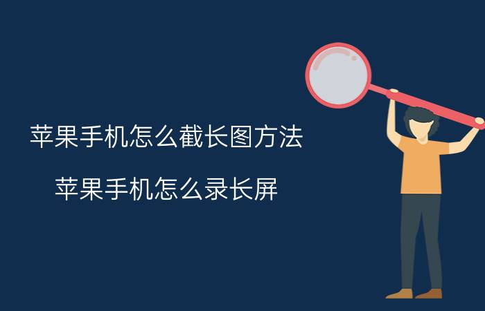 苹果手机怎么截长图方法 苹果手机怎么录长屏？